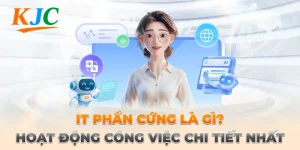 IT Phần Cứng Là Gì? Hoạt Động Công Việc Chi Tiết Nhất