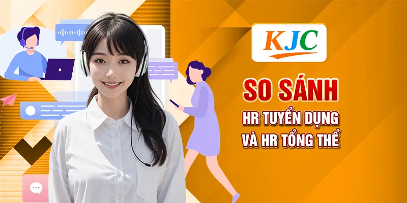 Khác Biệt Giữa HR Tuyển Dụng Và HR Tổng Thể 4 So sánh HR tuyển dụng và HR tổng thể