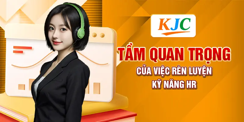 Tầm quan trọng của việc rèn luyện kỹ năng HR